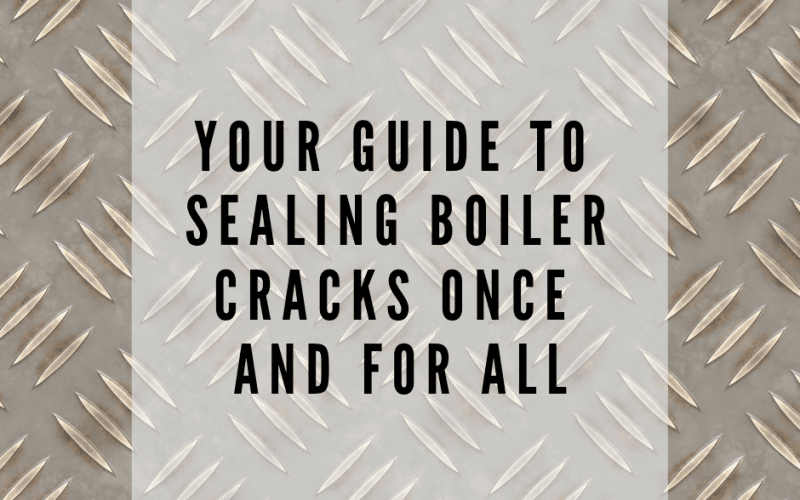 Your Guide to Sealing Boiler Cracks Once and For All